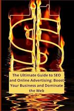 The Ultimate Guide to SEO and Online Advertising: Boost Your Business and Dominate the Web 