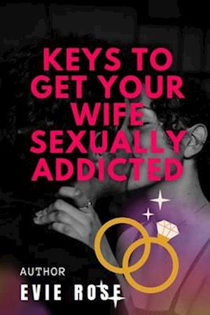 KEYS TO GET YOUR WIFE SEXUALLY ADDICTED: Tips to make your wife want sex without always