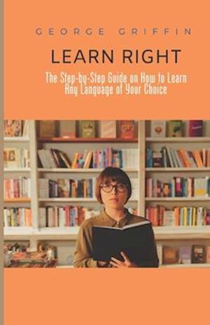 Learn Right: The Step-by-Step Guide on How to Learn Any Language of Your Choice