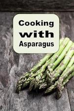 Cooking with Asparagus: Soups, Casseroles, Salads and Many More Asparagus Recipes 