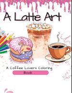 A Latte Art: A Coffee Lovers Coloring Book 