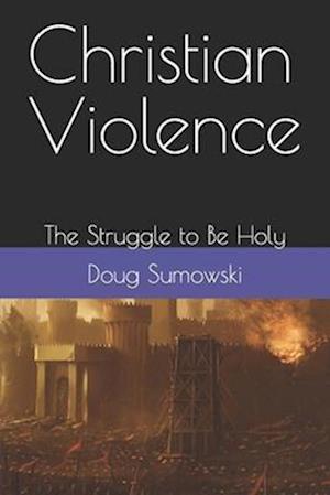 Christian Violence: The Struggle to Be Holy