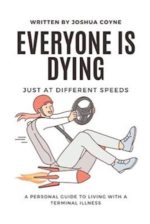 Everyone is Dying, Just At Different Speeds: A Personal Guide To Living With A Terminal Illness