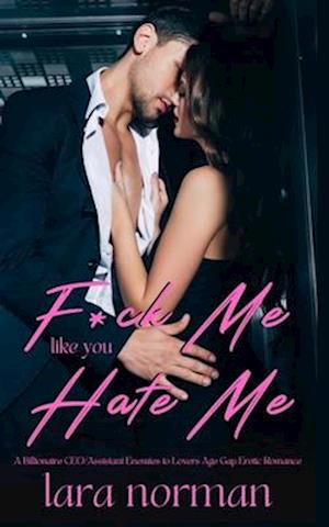 F*ck Me Like You Hate Me: A Billionaire CEO/Assistant Enemies to Lovers Age Gap Erotic Romance