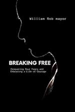 BREAKING FREE: Conquering Your Fears and Embracing a Life of Courage 
