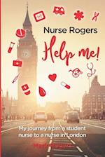 Nurse Rogers Help me!: My journey from a student nurse to nurse in London 