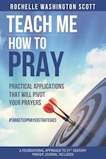 Teach Me How To Pray: Practical Applications That Pivot Your Prayers 