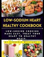 Low-sodium Heart Healthy Cookbook : Low-Sodium Cooking Made Easy, Treat Your Heart to Healthy Meals. 