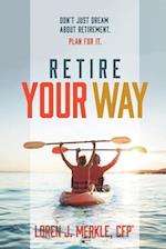 Retire Your Way: Don't Just Dream About Retirement, Plan For It 
