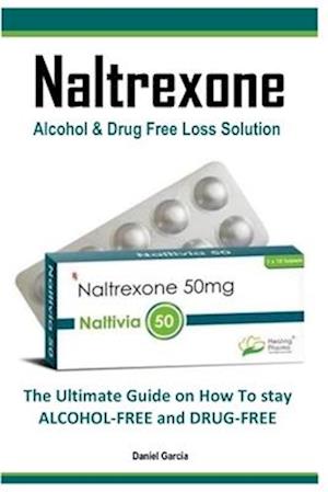 Naltrexone: The Ultimate Guide on How To stay ALCOHOL-FREE and DRUG-FREE