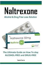 Naltrexone: The Ultimate Guide on How To stay ALCOHOL-FREE and DRUG-FREE 