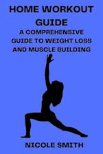 HOME WORKOUT GUIDE: A COMPREHENSIVE GUIDE TO WEIGHT LOSS AND MUSCLE BUILDING 