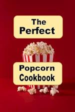 The Perfect Popcorn Cookbook: Savory Salty and Sweet Popcorn Snack Recipes for Every Occasion 