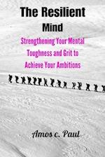 The resilient mind: Strengthening your mental toughness and grit to achieve your ambitions 