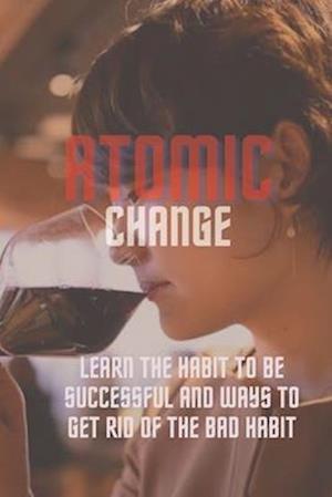 Atomic change : Learn the habit to be successful and ways to get rid of the bad habit