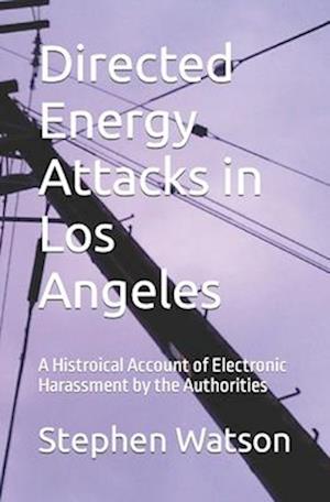 Directed Energy Attacks in Los Angeles: A Memoir Of Electronic Harassment by the Authorities