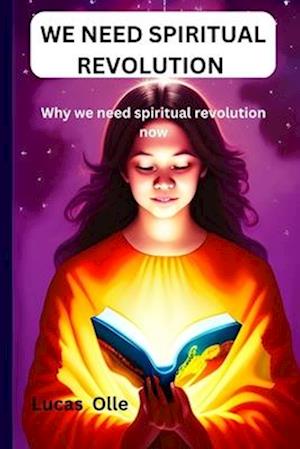 WE NEED SPIRITUAL REVOLUTION: Why we need spiritual revolution now.