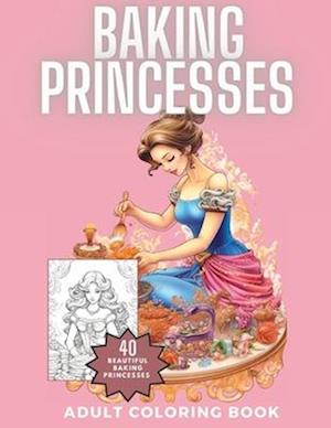 Baking Princesses Coloring Book: 40 Wonderful and Talented Baking Princesses for you to Color