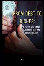 FROM DEBT TO RICHES: : A PROVEN SYSTEM FOR ELIMINATING DEBT AND BUILDING WEALTH 