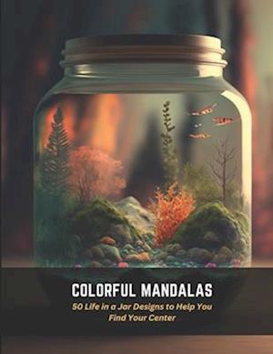 Colorful Mandalas: 50 Life in a Jar Designs to Help You Find Your Center