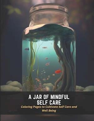 A Jar of Mindful Self Care: Coloring Pages to Cultivate Self Care and Well Being