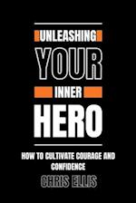 Unleashing Your Inner Hero : How to Cultivate Courage and Confidence 