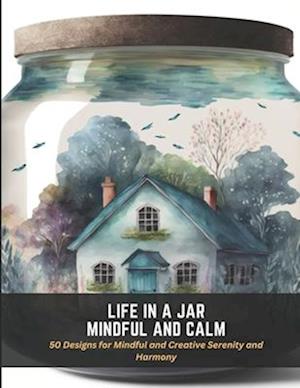 Life in a Jar Mindful and Calm: 50 Designs for Mindful and Creative Serenity and Harmony