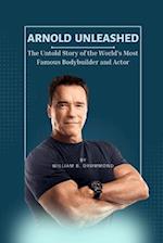 Arnold Unleashed: The Untold Story of the World's Most Famous Bodybuilder and Actor 