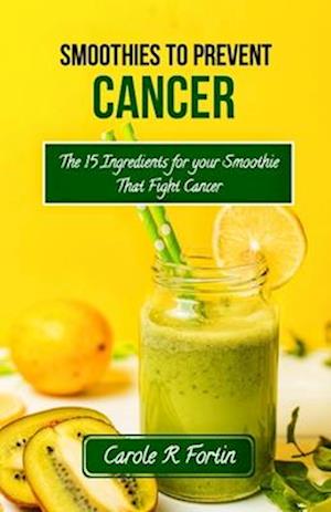 Smoothies to prevent cancer: The top 15 ingredients for your smoothie that fight cancer