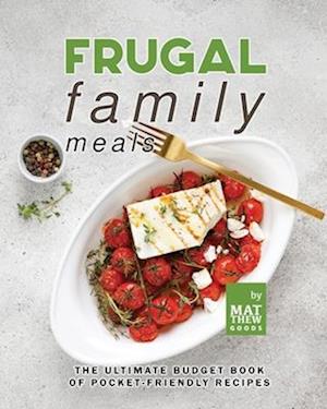 Frugal Family Meals: The Ultimate Budget Book of Pocket-Friendly Recipes