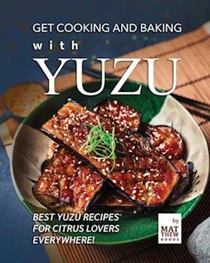 Get Cooking and Baking with Yuzu: Best Yuzu Recipes for Citrus Lovers Everywhere!