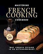 Mastering French Cooking Cookbook: Why French Cuisine Is So Extraordinary 