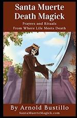 Santa Muerte Death Magick: Prayers and Rituals From Where Life Meets Death 