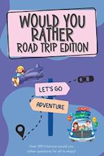 Would You Rather Road Trip Edition: Over 300 hilarious would you rather questions for all to enjoy! 