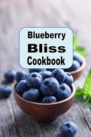 Blueberry Bliss Cookbook: Delicious Recipes Using Blueberries As a Superfood