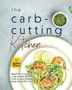 The Carb-Cutting Kitchen: Master Flavorful, Low-Carb Recipes for a Healthier and Happier You 