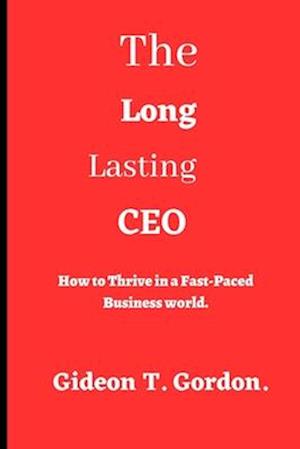 The Long Lasting CEO : How to Thrive in a Fast-Paced Business World