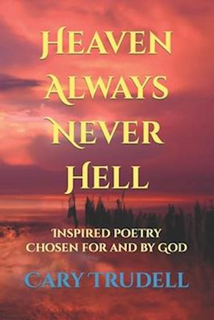 Heaven Always Never Hell: Inspired Poetry Chosen For And By God