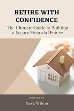 Retire with Confidence: The Ultimate Guide to Building a Secure Financial Future 
