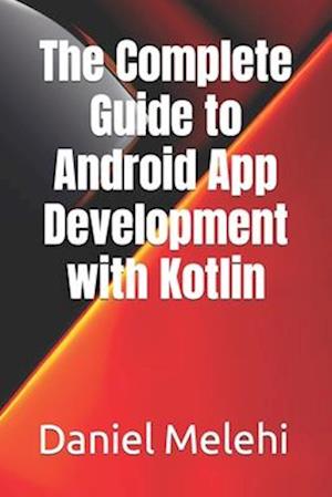 The Complete Guide to Android App Development with Kotlin