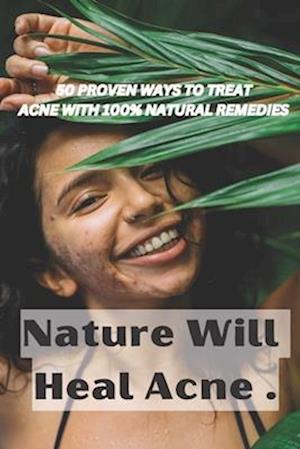 Nature Will Heal Acne : Skin Care Book with 50 natural remedies to treat acne .