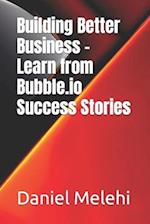 Building Better Business - Learn from Bubble.io Success Stories 