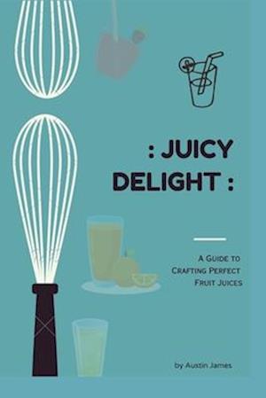 Juicy Delight : A guide to crafting perfect fruit juice