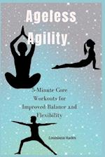 Ageless Agility : 5-Minute Core Workouts for Improved Balance and Flexibility 