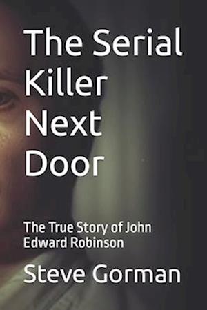 The Serial Killer Next Door: The True Story of John Edward Robinson