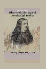 History of Saint Joan of Arc the Girl Soldier: The Life, Legacy, and Prayers of Saint Joan of Arc. 