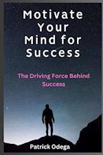 Motivate Your Mind for Success: The Driving Force Behind Success 