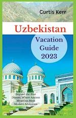 Uzbekistan Vacation Guide 2023: Beyond the Blue Domes; Where Ancient Mysteries Meet Modern Adventure 