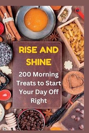 Rise and Shine: : 200 Morning Treats to Start Your Day Off Right"