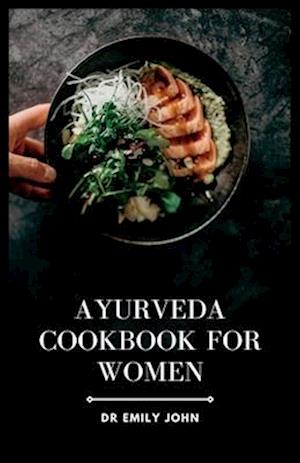 Ayurveda Cookbook for Women: Delicious Ayurvedic Recipes for Women's Health